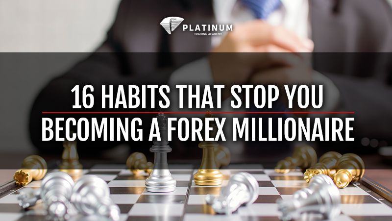 16 HABITS THAT STOP YOU BECOMING A FOREX MILLIONAIRE